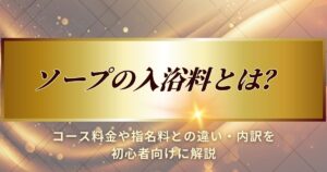 ソープの入浴料について解説します