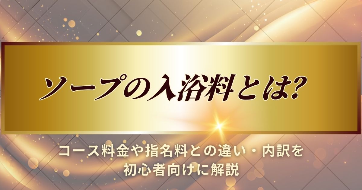 ソープの入浴料について解説します
