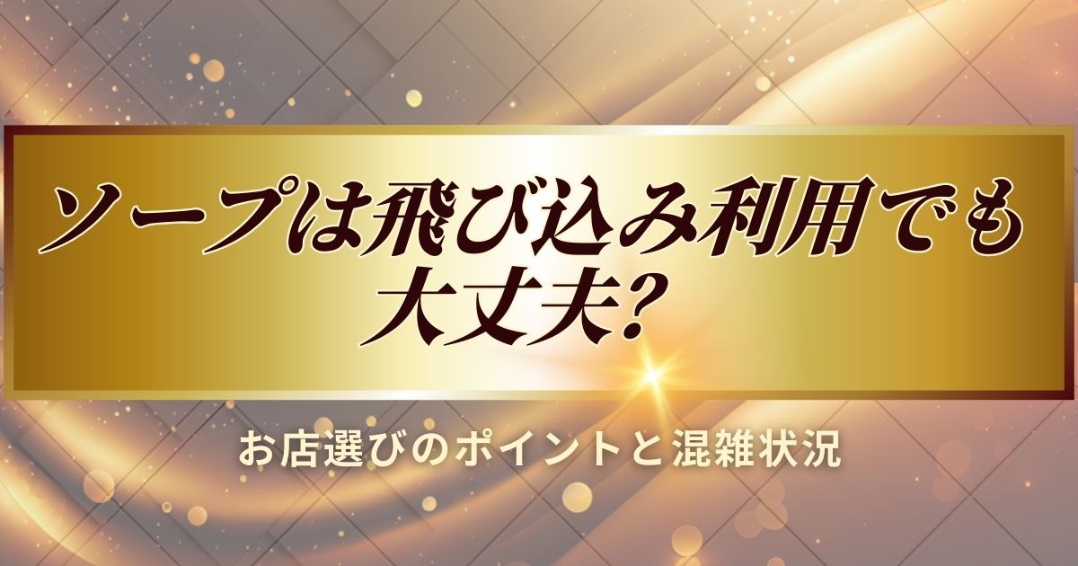 ソープランドは飛び込み利用できるかについて解説します